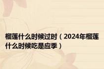 榴莲什么时候过时（2024年榴莲什么时候吃是应季）