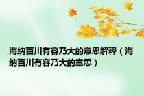 海纳百川有容乃大的意思解释（海纳百川有容乃大的意思）