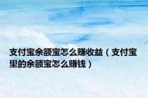 支付宝余额宝怎么赚收益（支付宝里的余额宝怎么赚钱）