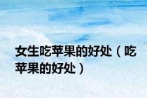 女生吃苹果的好处（吃苹果的好处）