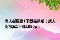 唐人街探案1下载完整版（唐人街探案1下载1080p）