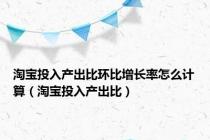 淘宝投入产出比环比增长率怎么计算（淘宝投入产出比）