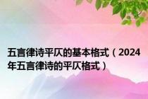 五言律诗平仄的基本格式（2024年五言律诗的平仄格式）