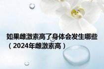 如果雌激素高了身体会发生哪些（2024年雌激素高）
