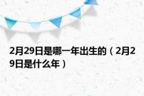 2月29日是哪一年出生的（2月29日是什么年）