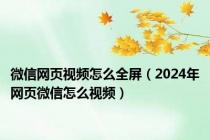 微信网页视频怎么全屏（2024年网页微信怎么视频）