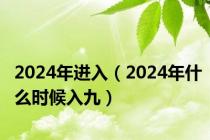 2024年进入（2024年什么时候入九）