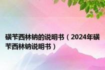 磺苄西林钠的说明书（2024年磺苄西林钠说明书）