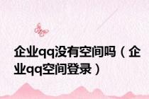 企业qq没有空间吗（企业qq空间登录）