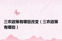 三农政策有哪些改变（三农政策有哪些）