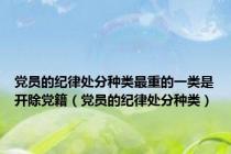 党员的纪律处分种类最重的一类是开除党籍（党员的纪律处分种类）