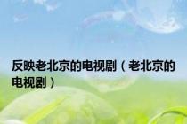 反映老北京的电视剧（老北京的电视剧）