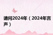 请问2024年（2024年言声）