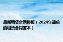 最新租赁合同模板（2024年简单的租赁合同范本）