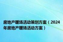 房地产暖场活动策划方案（2024年房地产暖场活动方案）