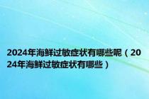 2024年海鲜过敏症状有哪些呢（2024年海鲜过敏症状有哪些）