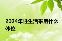 2024年性生活采用什么体位