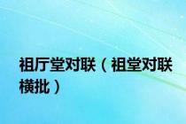 祖厅堂对联（祖堂对联横批）