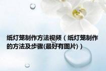 纸灯笼制作方法视频（纸灯笼制作的方法及步骤(最好有图片)）
