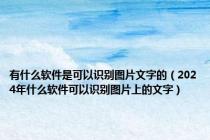 有什么软件是可以识别图片文字的（2024年什么软件可以识别图片上的文字）