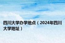 四川大学办学地点（2024年四川大学地址）