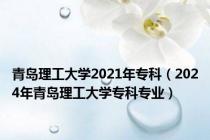 青岛理工大学2021年专科（2024年青岛理工大学专科专业）
