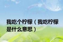 我吃个柠檬（我吃柠檬是什么意思）
