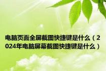 电脑页面全屏截图快捷键是什么（2024年电脑屏幕截图快捷键是什么）