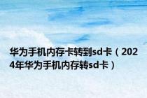 华为手机内存卡转到sd卡（2024年华为手机内存转sd卡）