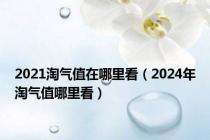 2021淘气值在哪里看（2024年淘气值哪里看）