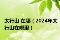 太行山 在哪（2024年太行山在哪里）