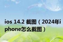 ios 14.2 截图（2024年iphone怎么截图）