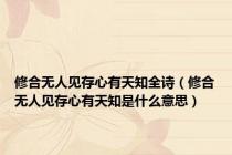 修合无人见存心有天知全诗（修合无人见存心有天知是什么意思）