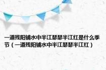 一道残阳铺水中半江瑟瑟半江红是什么季节（一道残阳铺水中半江瑟瑟半江红）