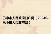 巴中市人民政府门户网（2024年巴中市人民政府网）