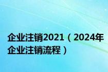 企业注销2021（2024年企业注销流程）