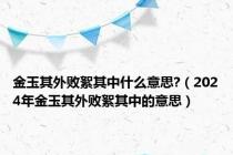 金玉其外败絮其中什么意思?（2024年金玉其外败絮其中的意思）