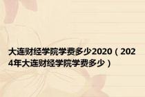 大连财经学院学费多少2020（2024年大连财经学院学费多少）