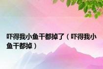 吓得我小鱼干都掉了（吓得我小鱼干都掉）