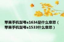 苹果手机型号a1634是什么意思（苹果手机型号a1533什么意思）