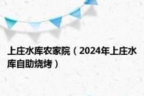 上庄水库农家院（2024年上庄水库自助烧烤）