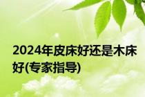 2024年皮床好还是木床好(专家指导)