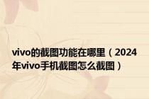 vivo的截图功能在哪里（2024年vivo手机截图怎么截图）