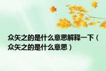 众矢之的是什么意思解释一下（众矢之的是什么意思）