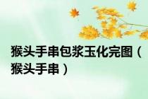 猴头手串包浆玉化完图（猴头手串）