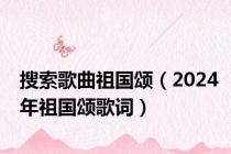 搜索歌曲祖国颂（2024年祖国颂歌词）