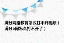 满分网络教育怎么打不开视频（满分5网怎么打不开了）
