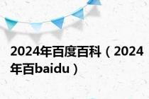 2024年百度百科（2024年百baidu）