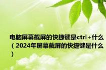 电脑屏幕截屏的快捷键是ctrl+什么（2024年屏幕截屏的快捷键是什么）