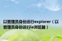 以管理员身份运行explorer（以管理员身份运行ie浏览器）